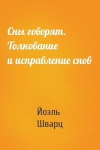 Сны говорят. Толкование и исправление снов