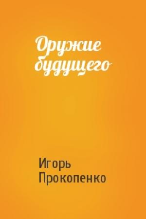 Обложка книги «Оружие будущего» — Игорь Прокопенко