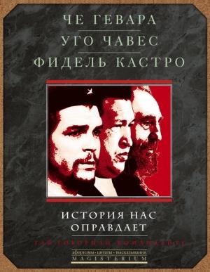 Обложка книги «История нас оправдает. Так говорили команданте» — Эрнесто Гевара, Фидель Кастро, Уго Чавес