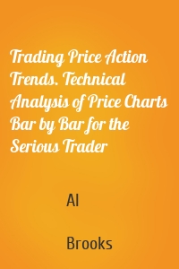 Trading Price Action Trends. Technical Analysis of Price Charts Bar by Bar for the Serious Trader
