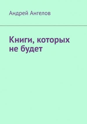 Обложка книги «Книги, которых не будет» — Андрей Ангелов