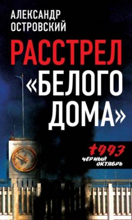Обложка книги «Расстрел «Белого дома». Черный Октябрь 1993 года» — Александр Островский