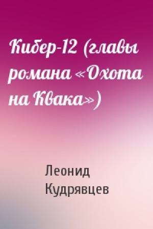 Обложка книги «Кибер-12 (главы романа «Охота на Квака»)» — Леонид Кудрявцев