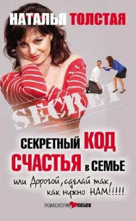 Обложка книги «Секретный код счастья в семье, или Дорогой, сделай так, как нужно нам!» — Наталья Толстая