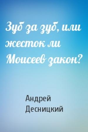 Обложка книги «Зуб за зуб, или жесток ли Моисеев закон?» — Андрей Десницкий