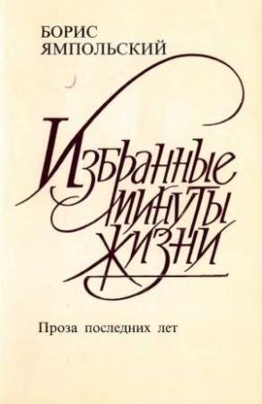 Обложка книги «Избранные минуты жизни. Проза последних лет» — Борис Ямпольский