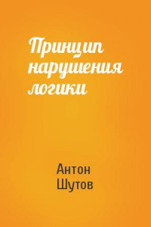 Обложка книги «Принцип нарушения логики» — Антон Шутов