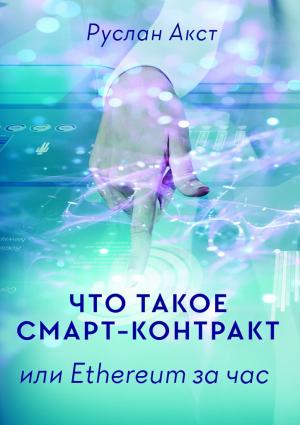 Обложка книги «Что такое Смарт-контракт. или Ethereum за час» — Руслан Акст