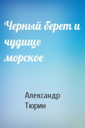 Обложка книги «Черный берет и чудище морское» — Александр Тюрин