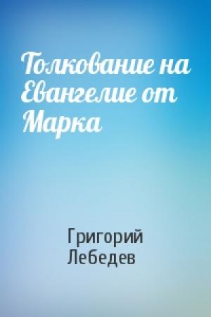 Обложка книги «Толкование на Евангелие от Марка» — Григорий Лебедев