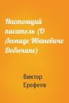 Виктор Ерофеев - Настоящий писатель (О Леониде Ивановиче Добычине)