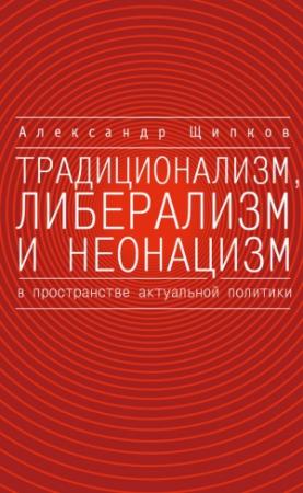 Обложка книги «Традиционализм, либерализм и неонацизм в пространстве актуальной политики» — Александр Щипков