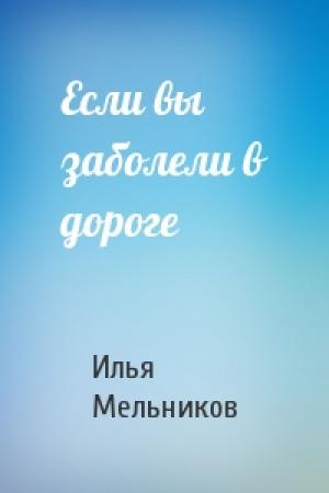 Обложка книги «Если вы заболели в дороге» — Илья Мельников