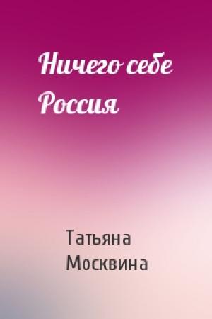 Обложка книги «Ничего себе Россия» — Татьяна Москвина