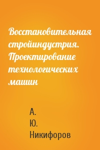 Восстановительная стройиндустрия. Проектирование технологических машин