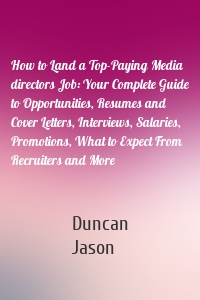 How to Land a Top-Paying Media directors Job: Your Complete Guide to Opportunities, Resumes and Cover Letters, Interviews, Salaries, Promotions, What to Expect From Recruiters and More