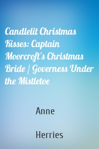 Candlelit Christmas Kisses: Captain Moorcroft's Christmas Bride / Governess Under the Mistletoe