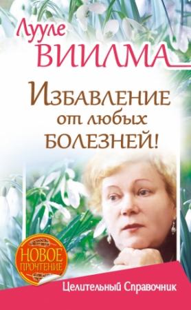 Обложка книги «Лууле Виилма. Избавление от любых болезней! Целительный справочник» — Лууле Виилма