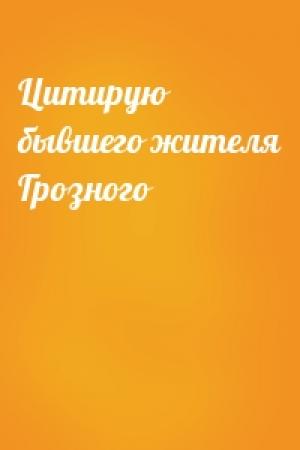 Обложка книги «Цитирую бывшего жителя Грозного»