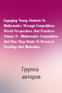 Engaging Young Students In Mathematics Through Competitions - World Perspectives And Practices: Volume Ii - Mathematics Competitions And How They Relate To Research, Teaching And Motivation