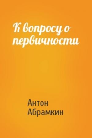 Обложка книги «К вопросу о первичности» — Антон Абрамкин