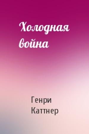 Обложка книги «Холодная война» — Генри Каттнер