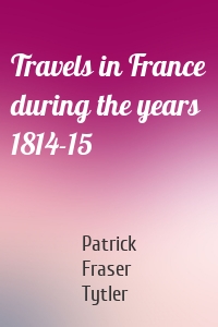 Travels in France during the years 1814-15