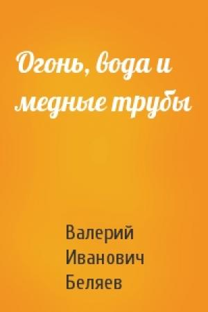 Обложка книги «Огонь, вода и медные трубы» — Валерий Иванович Беляев