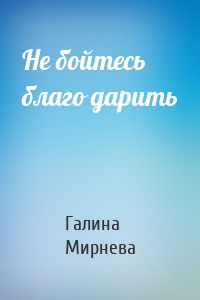 Не бойтесь благо дарить