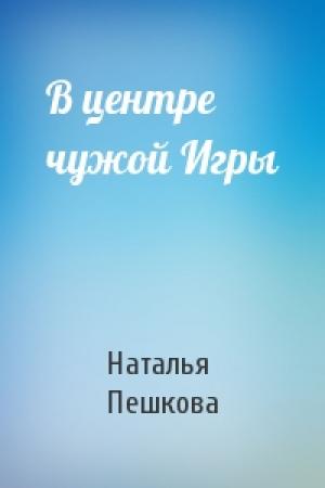 Обложка книги «В центре чужой Игры» — Наталья Пешкова