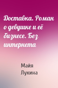 Доставка. Роман о девушке и её бизнесе. Без интернета