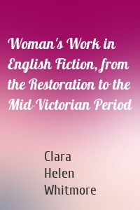 Woman's Work in English Fiction, from the Restoration to the Mid-Victorian Period