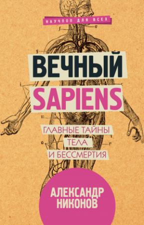 Обложка книги «Вечный sapiens. Главные тайны тела и бессмертия» — Александр Никонов