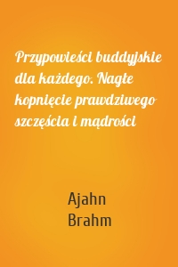 Przypowieści buddyjskie dla każdego. Nagłe kopnięcie prawdziwego szczęścia i mądrości