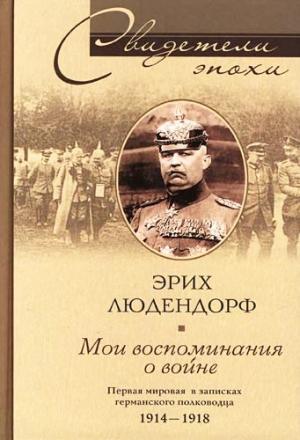 Обложка книги «Мои воспоминания о войне. Первая мировая война в записках германского полководца. 1914-1918» — Эрих Людендорф