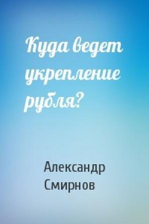 Обложка книги «Куда ведет укрепление рубля?» — Александр Смирнов