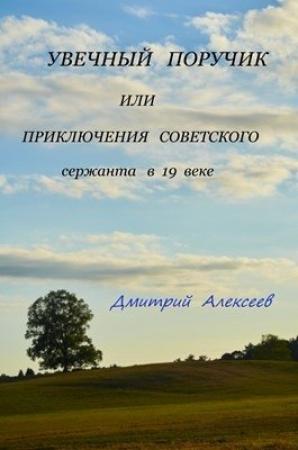 Обложка книги «Увечный поручик или приключения советского сержанта в 19 веке» — Дмитрий Алексеев