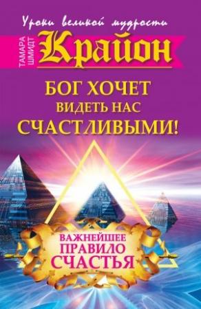 Обложка книги «Крайон. Бог хочет видеть нас счастливыми! Важнейшее правило счастья» — Тамара Шмидт