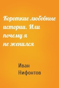 Короткие любовные истории. Или почему я не женился