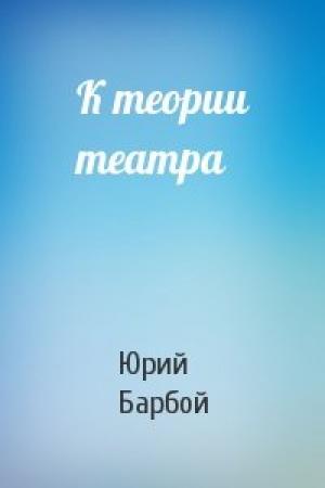 Обложка книги «К теории театра» — Юрий Барбой