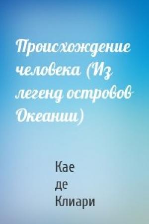 Обложка книги «Происхождение человека (Из легенд островов Океании)» — Кае де Клиари