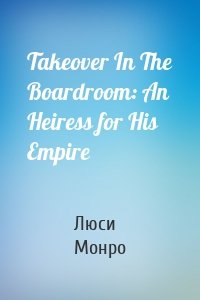 Takeover In The Boardroom: An Heiress for His Empire