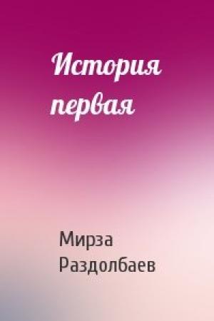 Обложка книги «История первая» — Мирза Раздолбаев