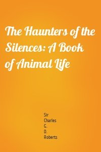 The Haunters of the Silences: A Book of Animal Life
