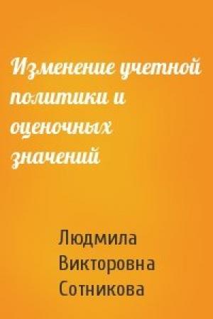 Обложка книги «Изменение учетной политики и оценочных значений» — Людмила Викторовна Сотникова