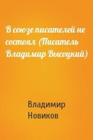 Обложка книги «В союзе писателей не состоял (Писатель Владимир Высоцкий)» — Владимир Новиков