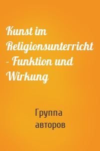 Kunst im Religionsunterricht - Funktion und Wirkung