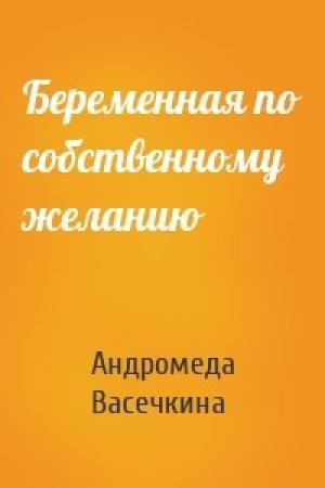 Обложка книги «Беременная по собственному желанию» — Андромеда Васечкина