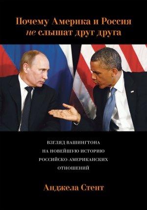Обложка книги «Почему Америка и Россия не слышат друг друга? Взгляд Вашингтона на новейшую историю российско-американских отношений» — Анджела Стент