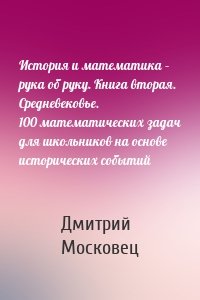 История и математика – рука об руку. Книга вторая. Средневековье. 100 математических задач для школьников на основе исторических событий